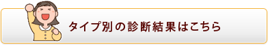 タイプ別の診断結果はこちら